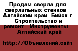 Продам сверла для сверлильных станков - Алтайский край, Бийск г. Строительство и ремонт » Инструменты   . Алтайский край